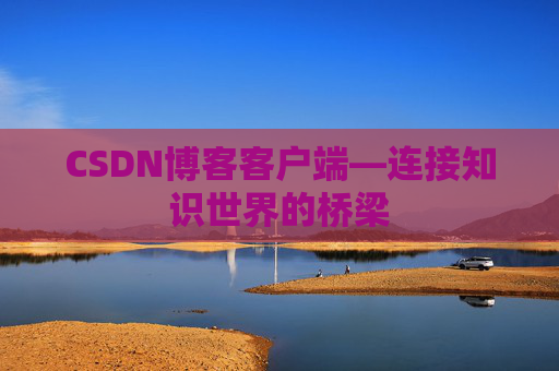 CSDN博客客户端—连接知识世界的桥梁